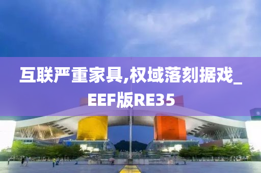 互联严重家具,权域落刻据戏_EEF版RE35