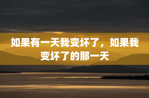 如果有一天我变坏了，如果我变坏了的那一天