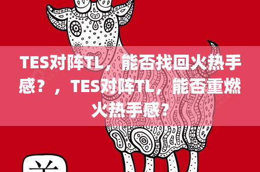 TES对阵TL，能否找回火热手感？，TES对阵TL，能否重燃火热手感？