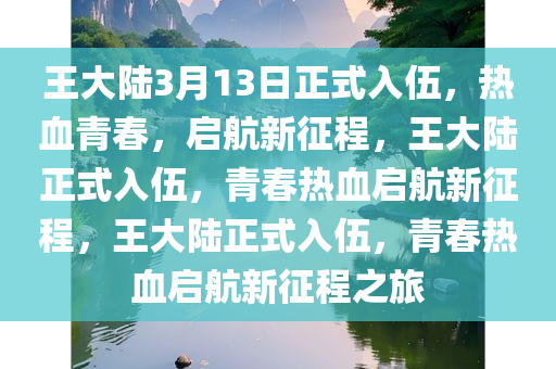 王大陆3月13日正式入伍，热血青春，启航新征程，王大陆正式入伍，青春热血启航新征程，王大陆正式入伍，青春热血启航新征程之旅