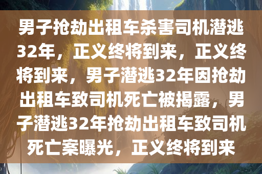 男子抢劫出租车杀害司机潜逃32年，正义终将到来，正义终将到来，男子潜逃32年因抢劫出租车致司机死亡被揭露，男子潜逃32年抢劫出租车致司机死亡案曝光，正义终将到来