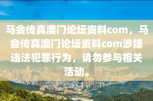 马会传真澳门论坛资料com，马会传真澳门论坛资料com涉嫌违法犯罪行为，请勿参与相关活动。