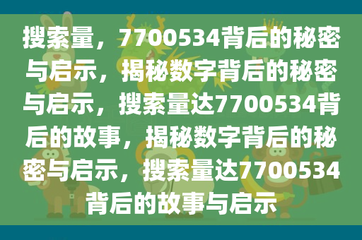 搜索量，7700534背后的秘密与启示，揭秘数字背后的秘密与启示，搜索量达7700534背后的故事，揭秘数字背后的秘密与启示，搜索量达7700534背后的故事与启示