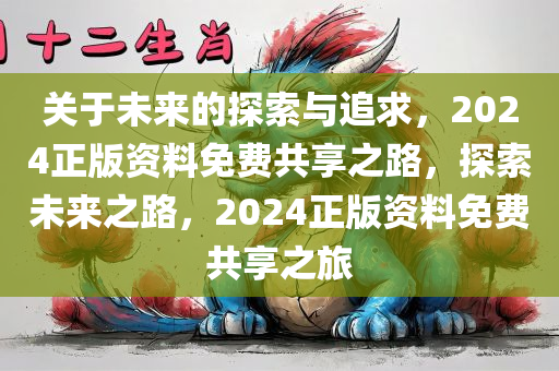 关于未来的探索与追求，2024正版资料免费共享之路，探索未来之路，2024正版资料免费共享之旅