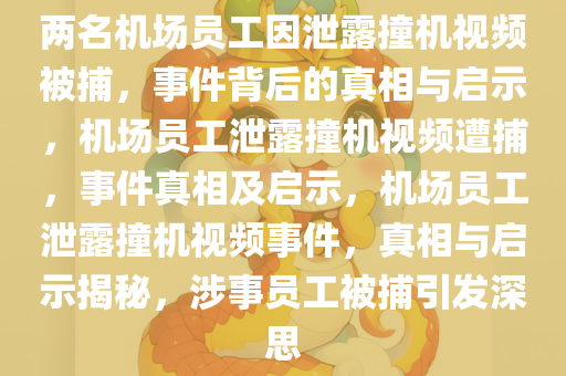 两名机场员工因泄露撞机视频被捕，事件背后的真相与启示，机场员工泄露撞机视频遭捕，事件真相及启示，机场员工泄露撞机视频事件，真相与启示揭秘，涉事员工被捕引发深思