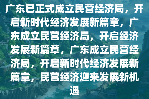 广东已正式成立民营经济局，开启新时代经济发展新篇章，广东成立民营经济局，开启经济发展新篇章，广东成立民营经济局，开启新时代经济发展新篇章，民营经济迎来发展新机遇