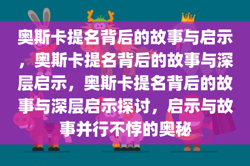 奥斯卡提名背后的故事与启示，奥斯卡提名背后的故事与深层启示，奥斯卡提名背后的故事与深层启示探讨，启示与故事并行不悖的奥秘