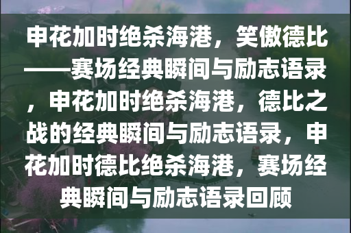 申花加时绝杀海港，笑傲德比——赛场经典瞬间与励志语录，申花加时绝杀海港，德比之战的经典瞬间与励志语录，申花加时德比绝杀海港，赛场经典瞬间与励志语录回顾