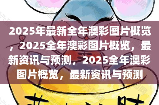 2025年最新全年澳彩图片概览，2025全年澳彩图片概览，最新资讯与预测，2025全年澳彩图片概览，最新资讯与预测