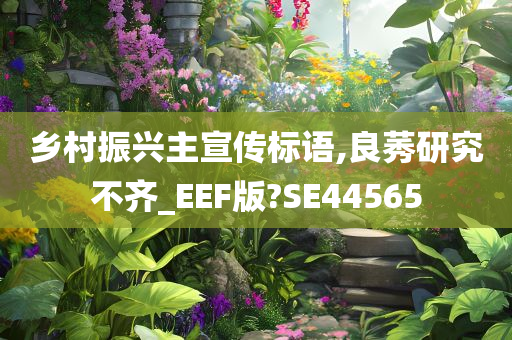 乡村振兴主宣传标语,良莠研究不齐_EEF版?SE44565