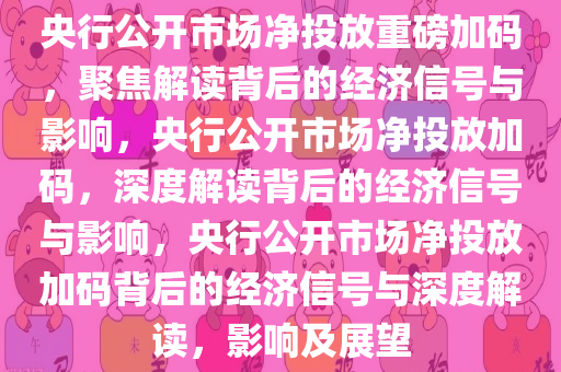 央行公开市场净投放重磅加码，聚焦解读背后的经济信号与影响，央行公开市场净投放加码，深度解读背后的经济信号与影响，央行公开市场净投放加码背后的经济信号与深度解读，影响及展望