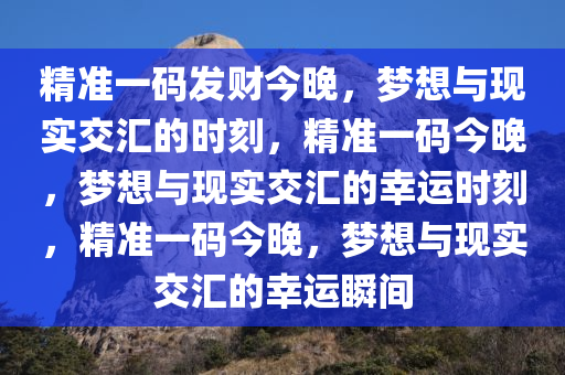 精准一码发财今晚，梦想与现实交汇的时刻，精准一码今晚，梦想与现实交汇的幸运时刻，精准一码今晚，梦想与现实交汇的幸运瞬间