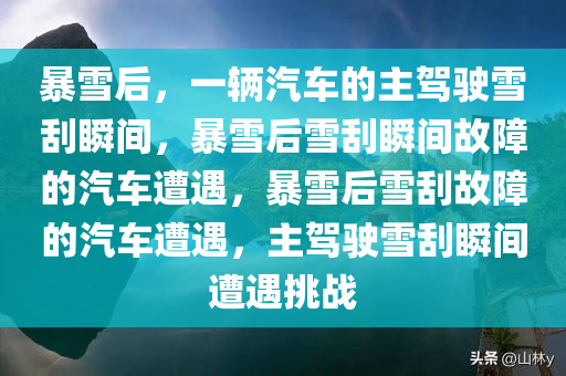 暴雪后，一辆汽车的主驾驶雪刮瞬间，暴雪后雪刮瞬间故障的汽车遭遇，暴雪后雪刮故障的汽车遭遇，主驾驶雪刮瞬间遭遇挑战