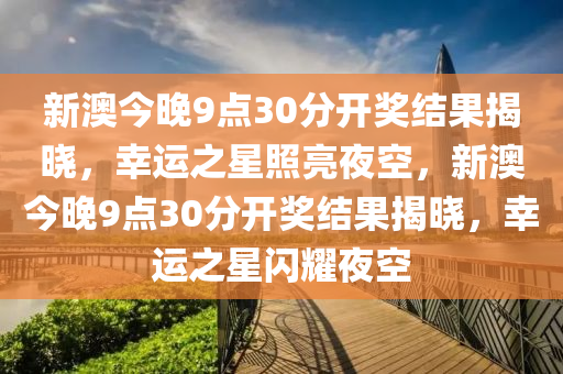 新澳今晚9点30分开奖结果揭晓，幸运之星照亮夜空，新澳今晚9点30分开奖结果揭晓，幸运之星闪耀夜空