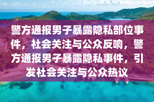 警方通报男子暴露隐私部位事件，社会关注与公众反响，警方通报男子暴露隐私事件，引发社会关注与公众热议