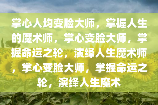 掌心人均变脸大师，掌握人生的魔术师，掌心变脸大师，掌握命运之轮，演绎人生魔术师，掌心变脸大师，掌握命运之轮，演绎人生魔术