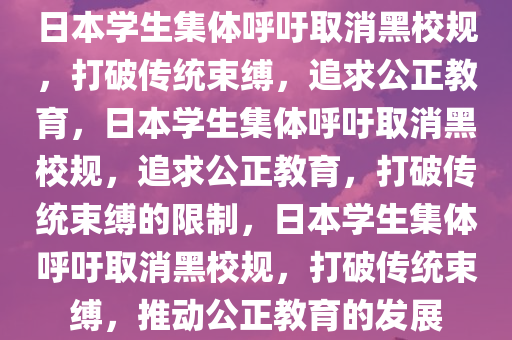 日本学生集体呼吁取消黑校规，打破传统束缚，追求公正教育，日本学生集体呼吁取消黑校规，追求公正教育，打破传统束缚的限制，日本学生集体呼吁取消黑校规，打破传统束缚，推动公正教育的发展