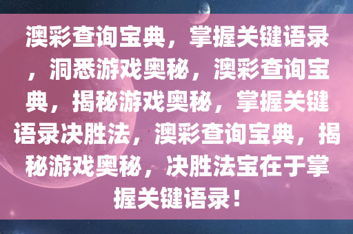 澳彩查询宝典，掌握关键语录，洞悉游戏奥秘，澳彩查询宝典，揭秘游戏奥秘，掌握关键语录决胜法，澳彩查询宝典，揭秘游戏奥秘，决胜法宝在于掌握关键语录！