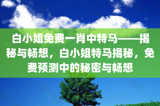 白小姐免费一肖中特马——揭秘与畅想，白小姐特马揭秘，免费预测中的秘密与畅想