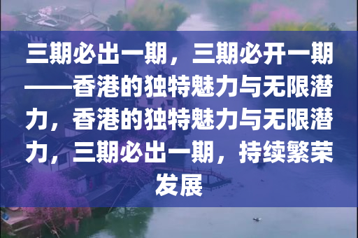 三期必出一期，三期必开一期——香港的独特魅力与无限潜力，香港的独特魅力与无限潜力，三期必出一期，持续繁荣发展