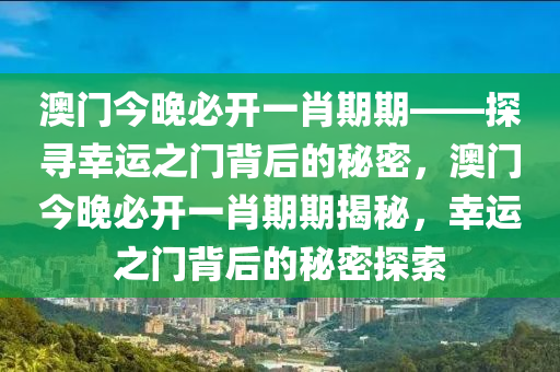 澳门今晚必开一肖期期——探寻幸运之门背后的秘密，澳门今晚必开一肖期期揭秘，幸运之门背后的秘密探索