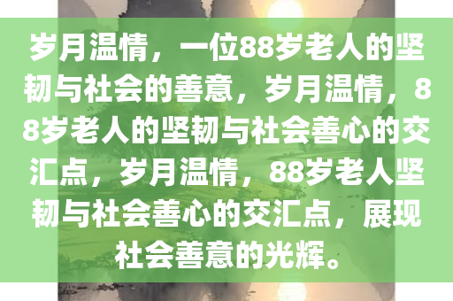 岁月温情，一位88岁老人的坚韧与社会的善意，岁月温情，88岁老人的坚韧与社会善心的交汇点，岁月温情，88岁老人坚韧与社会善心的交汇点，展现社会善意的光辉。