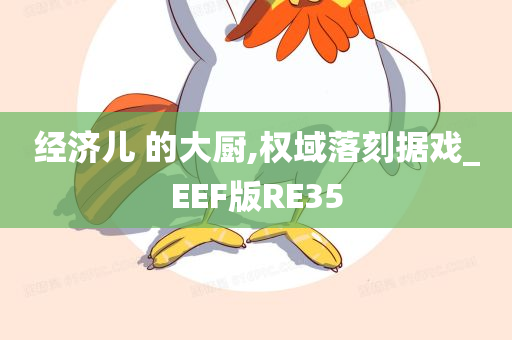 经济儿 的大厨,权域落刻据戏_EEF版RE35