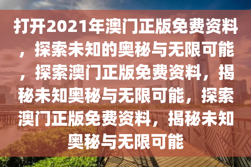 打开2021年澳门正版免费资料，探索未知的奥秘与无限可能，探索澳门正版免费资料，揭秘未知奥秘与无限可能