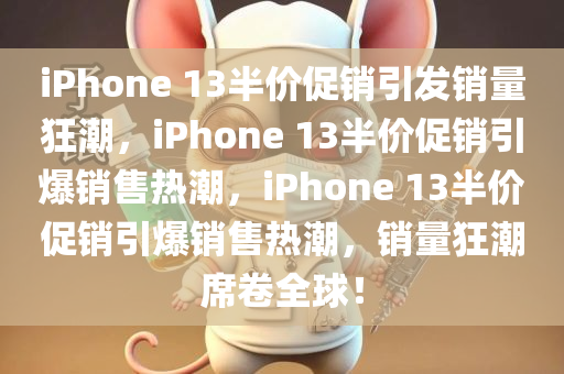 iPhone 13半价促销引发销量狂潮，iPhone 13半价促销引爆销售热潮，iPhone 13半价促销引爆销售热潮，销量狂潮席卷全球！