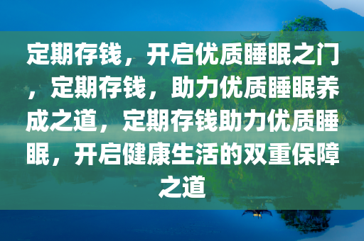 定期存钱，开启优质睡眠之门，定期存钱，助力优质睡眠养成之道，定期存钱助力优质睡眠，开启健康生活的双重保障之道