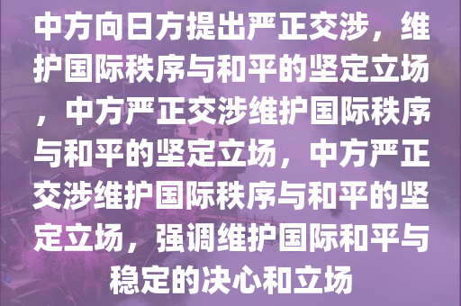 中方向日方提出严正交涉，维护国际秩序与和平的坚定立场，中方严正交涉维护国际秩序与和平的坚定立场，中方严正交涉维护国际秩序与和平的坚定立场，强调维护国际和平与稳定的决心和立场