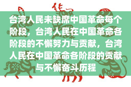 台湾人民未缺席中国革命每个阶段，台湾人民在中国革命各阶段的不懈努力与贡献，台湾人民在中国革命各阶段的贡献与不懈奋斗历程