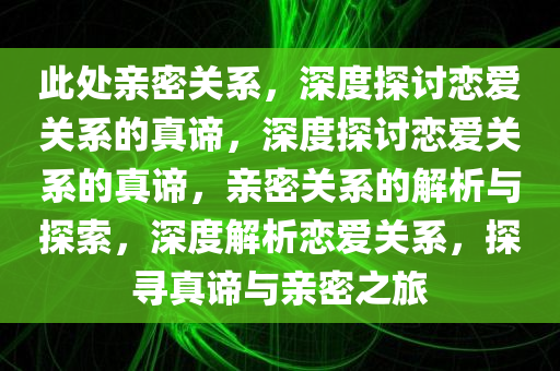 此处亲密关系，深度探讨恋爱关系的真谛，深度探讨恋爱关系的真谛，亲密关系的解析与探索，深度解析恋爱关系，探寻真谛与亲密之旅