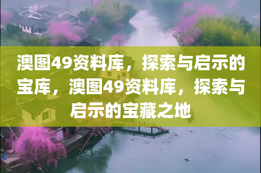 澳图49资料库，探索与启示的宝库，澳图49资料库，探索与启示的宝藏之地