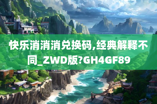 快乐消消消兑换码,经典解释不同_ZWD版?GH4GF89