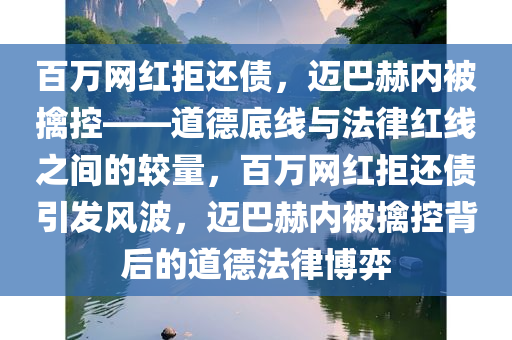 百万网红拒还债，迈巴赫内被擒控——道德底线与法律红线之间的较量，百万网红拒还债引发风波，迈巴赫内被擒控背后的道德法律博弈