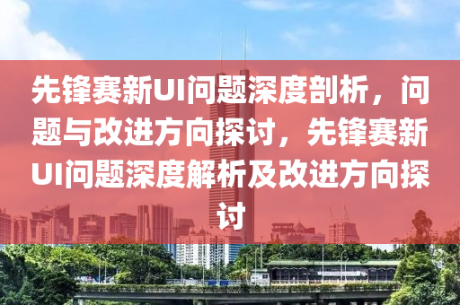 先锋赛新UI问题深度剖析，问题与改进方向探讨，先锋赛新UI问题深度解析及改进方向探讨