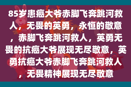 85岁患癌大爷赤脚飞奔跳河救人