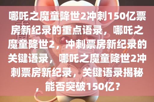 哪吒之魔童降世2冲刺150亿票房新纪录的重点语录，哪吒之魔童降世2，冲刺票房新纪录的关键语录，哪吒之魔童降世2冲刺票房新纪录，关键语录揭秘，能否突破150亿？