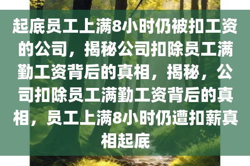 起底员工上满8小时仍被扣工资的公司，揭秘公司扣除员工满勤工资背后的真相，揭秘，公司扣除员工满勤工资背后的真相，员工上满8小时仍遭扣薪真相起底