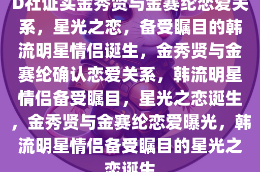 D社证实金秀贤与金赛纶恋爱关系，星光之恋，备受瞩目的韩流明星情侣诞生，金秀贤与金赛纶确认恋爱关系，韩流明星情侣备受瞩目，星光之恋诞生，金秀贤与金赛纶恋爱曝光，韩流明星情侣备受瞩目的星光之恋诞生