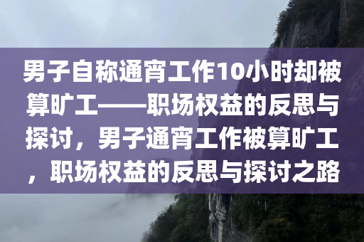 男子自称通宵工作10小时却被算旷工——职场权益的反思与探讨，男子通宵工作被算旷工，职场权益的反思与探讨之路