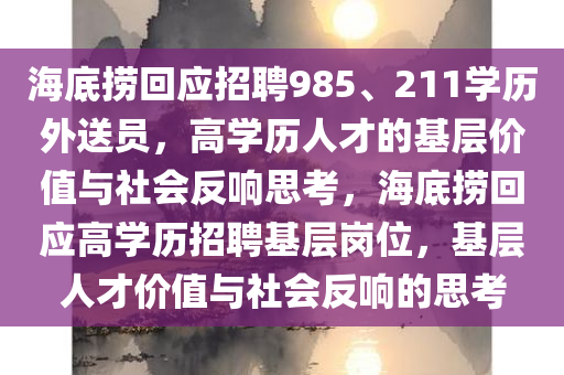 海底捞回应招聘985、211学历外送员，高学历人才的基层价值与社会反响思考，海底捞回应高学历招聘基层岗位，基层人才价值与社会反响的思考