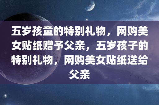 五岁孩童的特别礼物，网购美女贴纸赠予父亲，五岁孩子的特别礼物，网购美女贴纸送给父亲