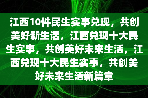 江西10件民生实事兑现，共创美好新生活，江西兑现十大民生实事，共创美好未来生活，江西兑现十大民生实事，共创美好未来生活新篇章