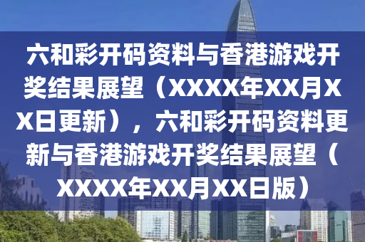 六和彩开码资料与香港游戏开奖结果展望（XXXX年XX月XX日更新），六和彩开码资料更新与香港游戏开奖结果展望（XXXX年XX月XX日版）