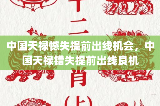 中国天禄憾失提前出线机会，中国天禄错失提前出线良机