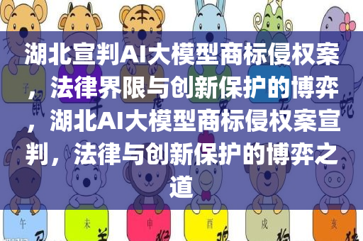 湖北宣判AI大模型商标侵权案，法律界限与创新保护的博弈，湖北AI大模型商标侵权案宣判，法律与创新保护的博弈之道