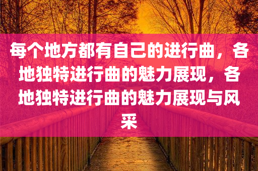 每个地方都有自己的进行曲，各地独特进行曲的魅力展现，各地独特进行曲的魅力展现与风采