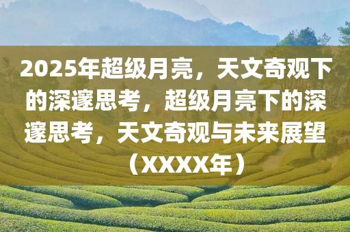 2025年超级月亮，天文奇观下的深邃思考，超级月亮下的深邃思考，天文奇观与未来展望（XXXX年）